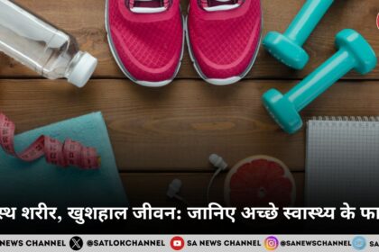 स्वस्थ शरीर, खुशहाल जीवन जानिए अच्छे स्वास्थ्य के फायदे