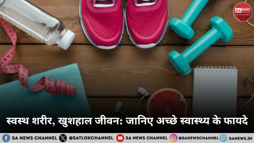 स्वस्थ शरीर, खुशहाल जीवन जानिए अच्छे स्वास्थ्य के फायदे