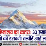 हिमालय का खतरा 33 हजार झीलों की डरावनी तस्वीरें आईं सामने