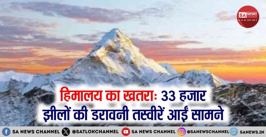 हिमालय का खतरा 33 हजार झीलों की डरावनी तस्वीरें आईं सामने