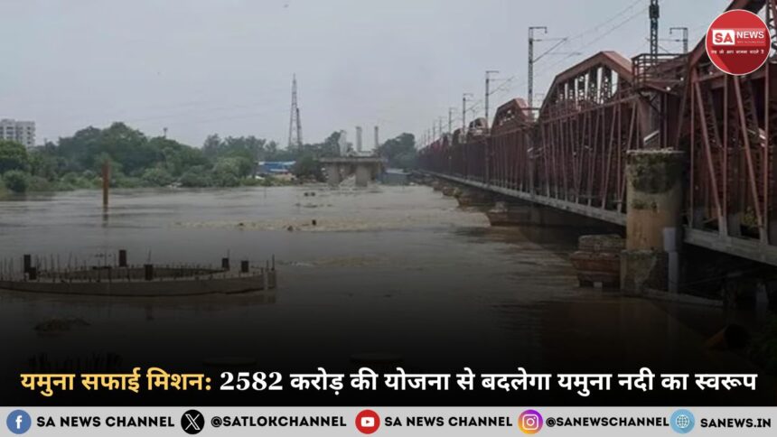 यमुना सफाई मिशन 2582 करोड़ की योजना से बदलेगा यमुना नदी का स्वरूप