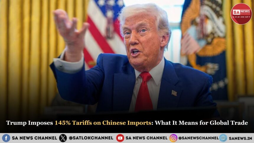 Trump Imposes 145% Tariffs on Chinese Imports What It Means for Global Trade