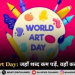 World Art Day 2025 जहाँ शब्द कम पड़ें, वहाँ कला बोलती है
