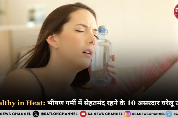 Healthy in Heat: भीषण गर्मी में सेहतमंद रहने के 10 असरदार घरेलू उपाय