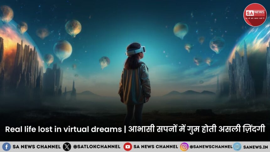 Real life lost in Virtual Dreamsआभासी सपनों में गुम होती असली ज़िंदगी