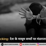Child Trafficking देश के मासूम बच्चों पर मंडराता अदृश्य खतरा