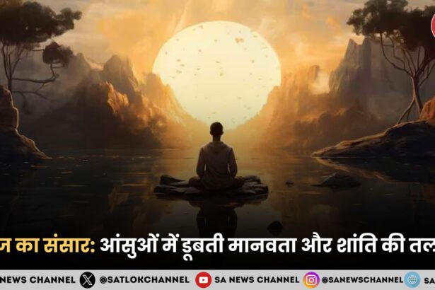 आज का संसार आंसुओं में डूबती मानवता और शांति की तलाश