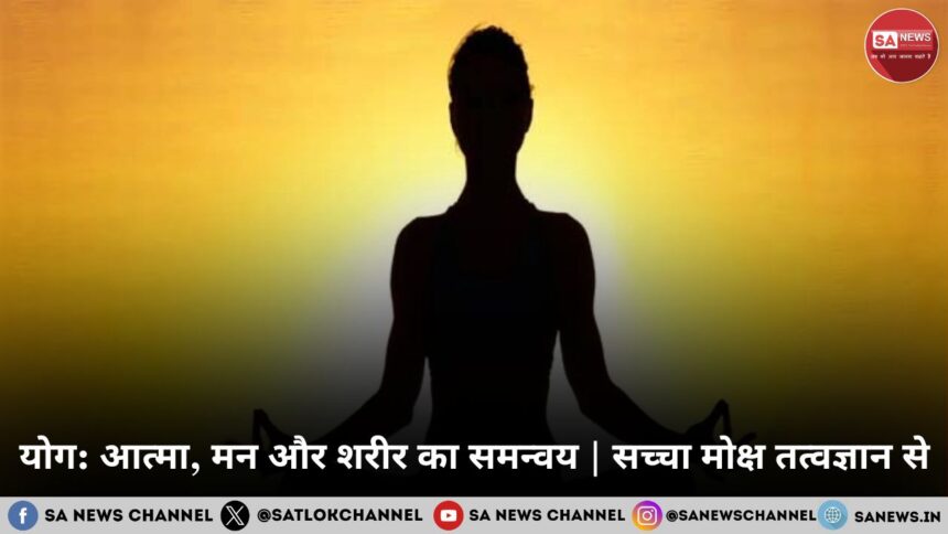 योग: आत्मा, मन और शरीर का समन्वय | सच्चा मोक्ष तत्वज्ञान से