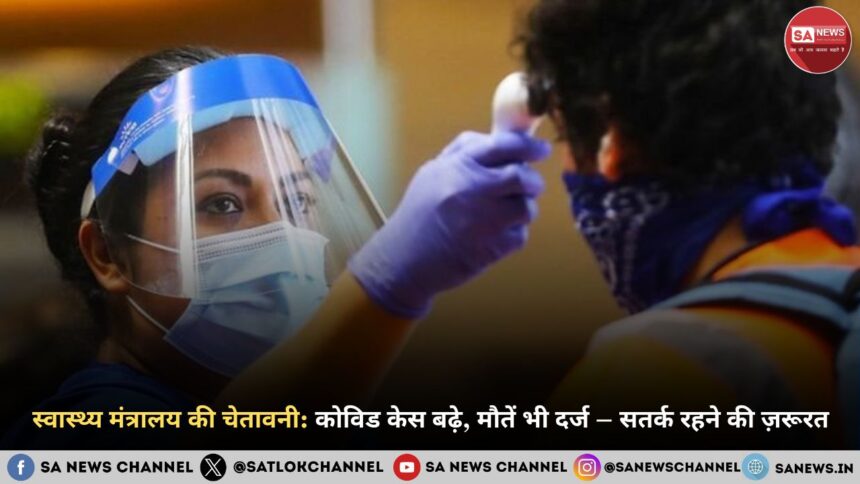 स्वास्थ्य मंत्रालय की चेतावनी: कोविड केस बढ़े, मौतें भी दर्ज – सतर्क रहने की ज़रूरत