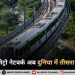 Metro Network in India भारत का मेट्रो नेटवर्क अब दुनिया में तीसरा सबसे बड़ा 23 शहरों में मेट्रो सेवाएं शुरू