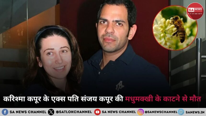करिश्मा कपूर के एक्स पति संजय कपूर की मधुमक्खी के काटने से मौत