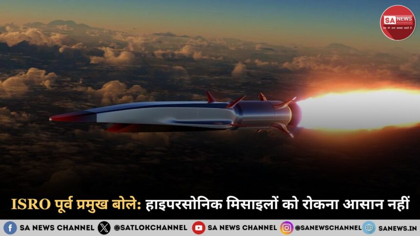 ISRO पूर्व प्रमुख बोले हाइपरसोनिक मिसाइलों को रोकना आसान नहीं
