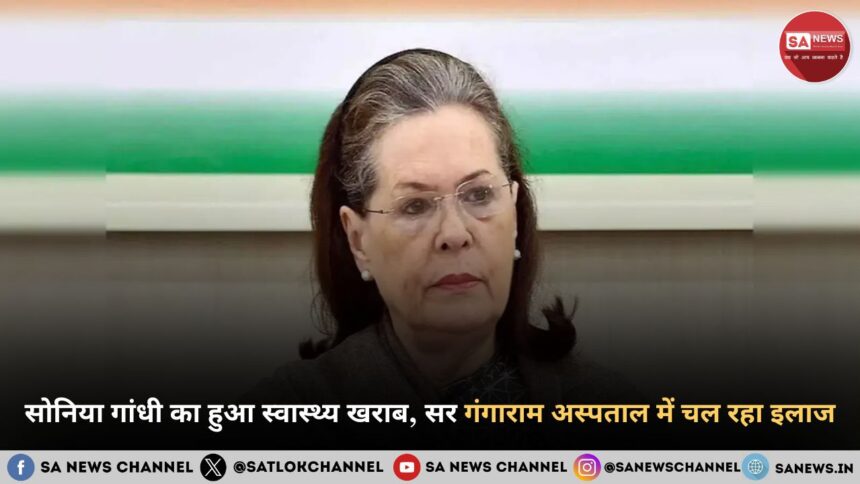 सोनिया गांधी का हुआ स्वास्थ्य खराब, सर गंगाराम अस्पताल में चल रहा इलाज