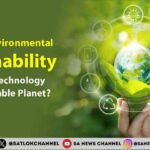 Tech For Environmental Sustainability Can Green Technology Save A Perishable Planet
