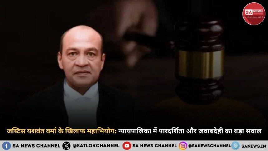 जस्टिस यशवंत वर्मा के खिलाफ महाभियोग न्यायपालिका में पारदर्शिता और जवाबदेही का बड़ा सवाल