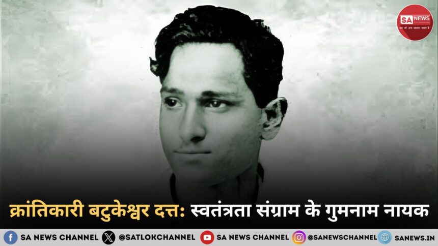 क्रांतिकारी बटुकेश्वर दत्त स्वतंत्रता संग्राम का एक अमर नायक