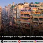 Delhi’s Tremors: A Harbinger of a Bigger Earthquake Heading Toward Delhi?