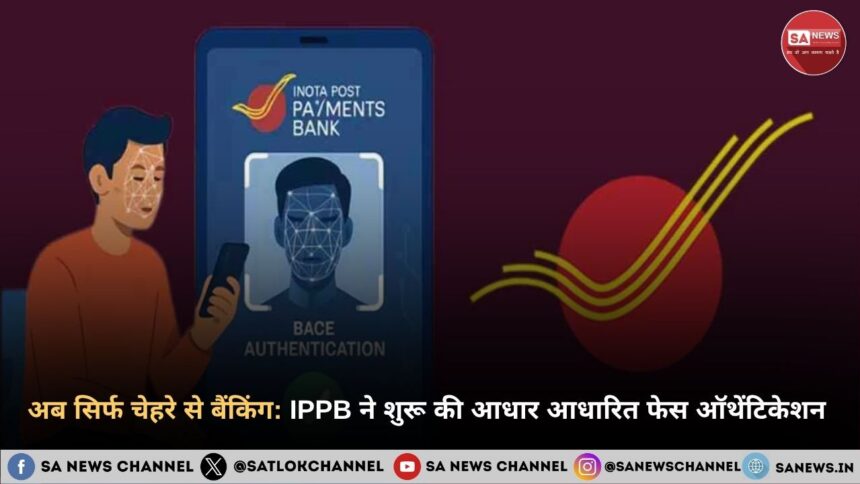 अब सिर्फ चेहरे से बैंकिंग IPPB ने शुरू की आधार आधारित फेस ऑथेंटिकेशन