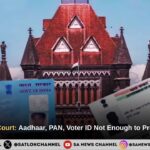 Bombay High Court: Aadhaar, PAN, Voter ID Not Enough to Prove Citizenship