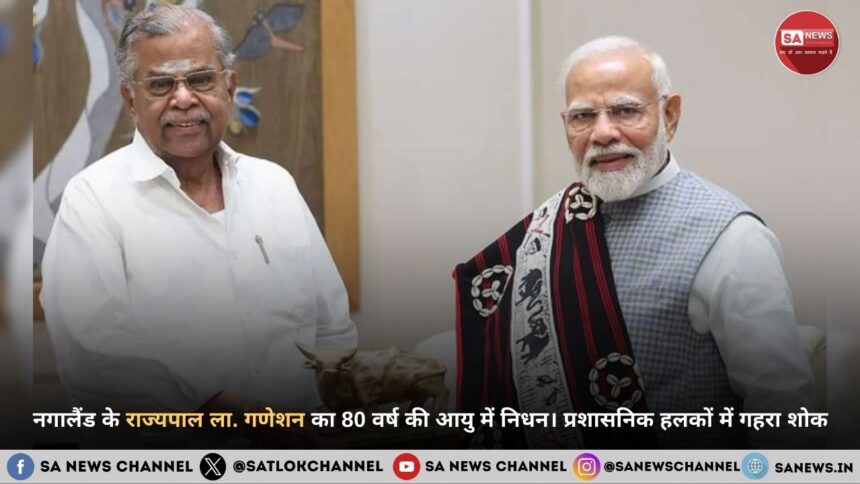 नगालैंड के राज्यपाल ला. गणेशन का 80 वर्ष की आयु में निधन। प्रशासनिक हलकों में गहरा शोक