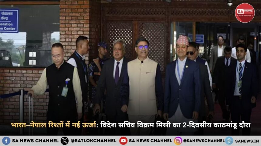 भारत–नेपाल रिश्तों में नई ऊर्जा: विदेश सचिव विक्रम मिस्री का 2-दिवसीय काठमांडू दौरा
