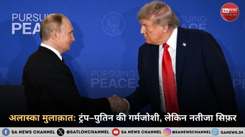 अलास्का मुलाक़ात ट्रंप–पुतिन की गर्मजोशी, लेकिन नतीजा सिफ़र