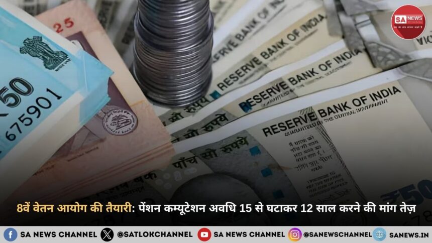 8वें वेतन आयोग की तैयारी पेंशन कम्यूटेशन अवधि 15 से घटाकर 12 साल करने की मांग तेज़