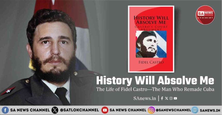 History Will Absolve Me The Life of Fidel Castro—The Man Who Remade Cuba