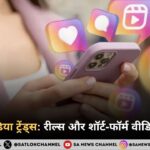 सोशल मीडिया ट्रेंड्स 2025 : रील्स और शॉर्ट-फॉर्म वीडियो का जादू