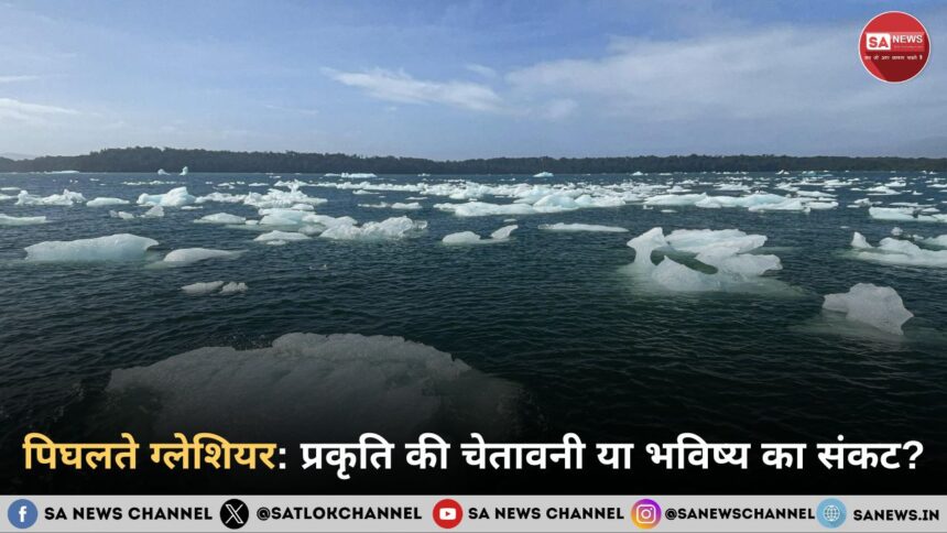 पिघलते ग्लेशियर: प्रकृति की चेतावनी या भविष्य का संकट?