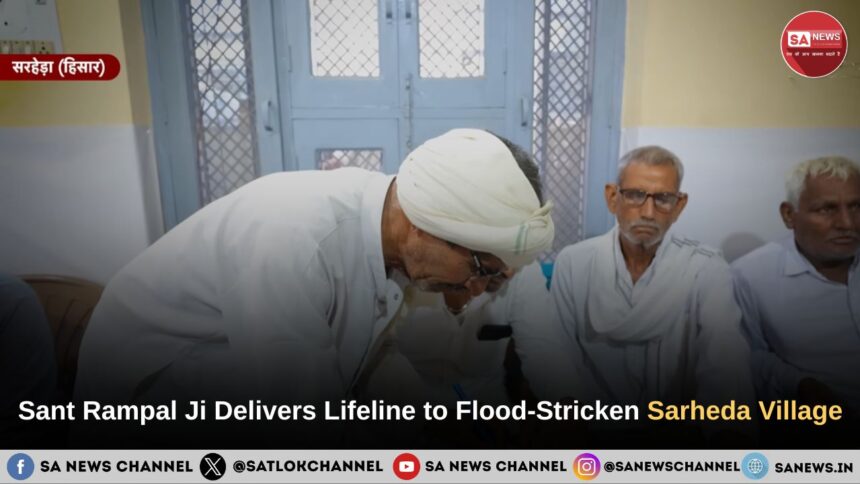 Sant Rampal Ji Maharaj Delivers Lifeline to Flood-Stricken Sarheda Village of Hisar with Unprecedented Speed