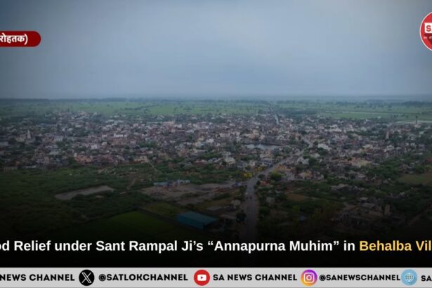 Flood Relief under Sant Rampal Ji Maharaj’s “Annapurna Muhim” in Behalba (Balambha) Village: An Exemplary Initiative