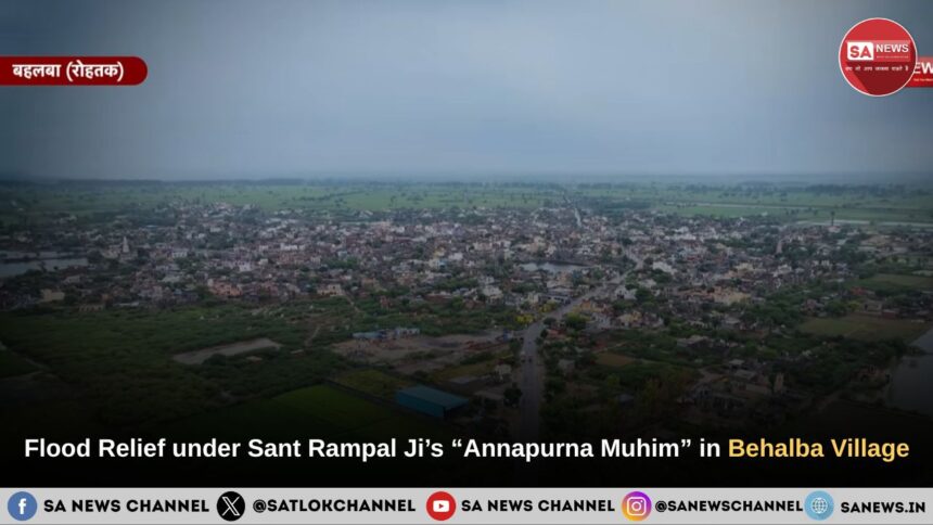 Flood Relief under Sant Rampal Ji Maharaj’s “Annapurna Muhim” in Behalba (Balambha) Village: An Exemplary Initiative