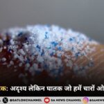माइक्रोप्लास्टिक अदृश्य लेकिन घातक जो हमें चारों ओर से घेरे हुए है