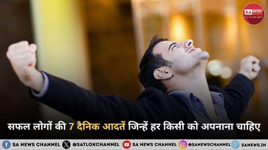 सफल लोगों की 7 दैनिक आदतें जिन्हें हर किसी को अपनाना चाहिए