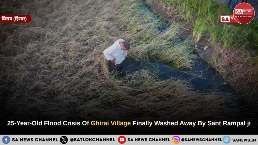 25-Year-Old Flood Crisis Of Ghirai Village Finally Washed Away By Sant Rampalji Maharaj