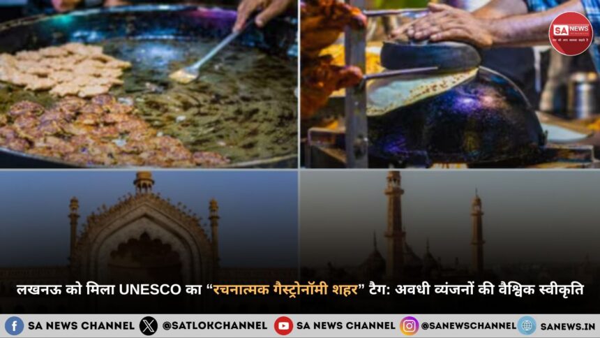लखनऊ को मिला UNESCO का “रचनात्मक गैस्ट्रोनॉमी शहर” टैग अवधी व्यंजनों की वैश्विक स्वीकृति