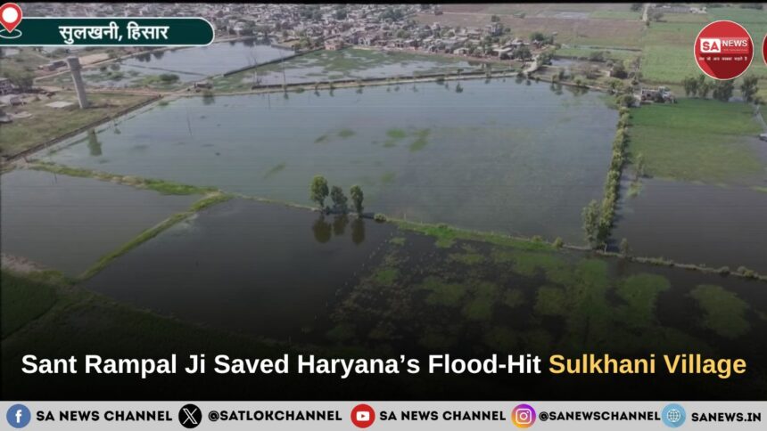 From Crisis to Lasting Boon: How Sant Rampal Ji Maharaj Saved Haryana’s Flood-Hit Sulkhani Village