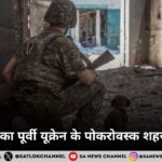 रूसी सेना का पूर्वी यूक्रेन के पोकरोवस्क शहर पर कब्ज़ा