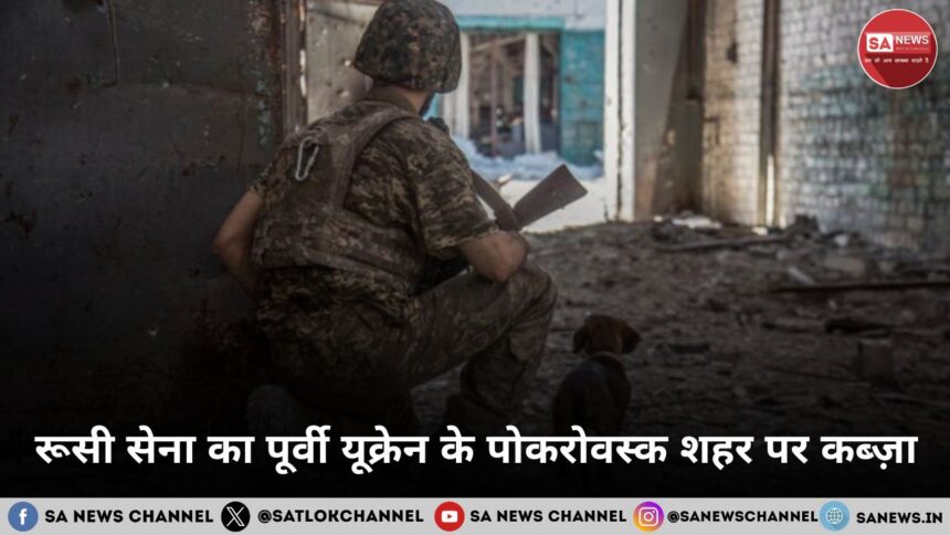 रूसी सेना का पूर्वी यूक्रेन के पोकरोवस्क शहर पर कब्ज़ा