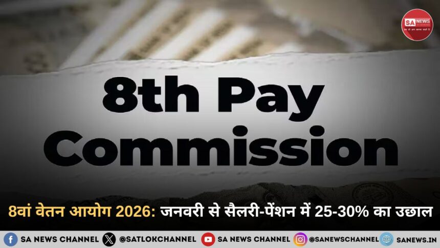 8वां वेतन आयोग 2026: जनवरी से सैलरी-पेंशन में 25-30% का उछाल