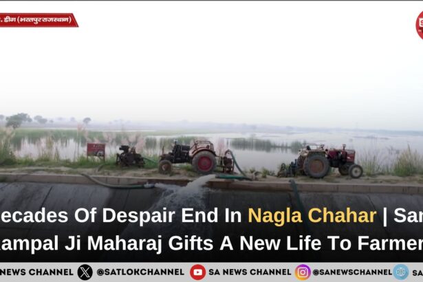 Decades Of Despair End In Nagla Chahar | Sant Rampal Ji Maharaj Gifts A New Life To Farmers