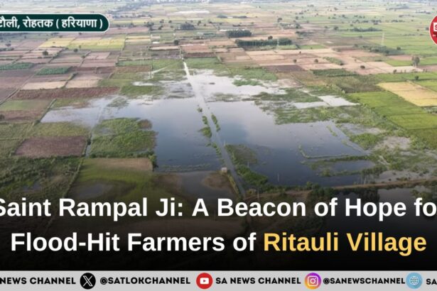 Saint Rampal Ji Maharaj: A Beacon of Hope for Flood-Hit Farmers of Ritauli Village