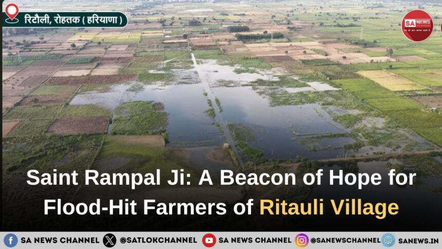 Saint Rampal Ji Maharaj: A Beacon of Hope for Flood-Hit Farmers of Ritauli Village