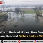 Flooded Fields to Revived Hopes: How Tatvadarshi Sant Rampal Ji Maharaj Rescued Delhi’s Ladpur Village