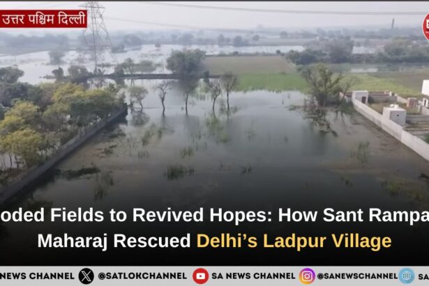 Flooded Fields to Revived Hopes: How Tatvadarshi Sant Rampal Ji Maharaj Rescued Delhi’s Ladpur Village