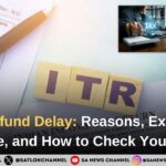 ITR Refund Delay: Reasons, Expected Timeline, and How to Check Your Status