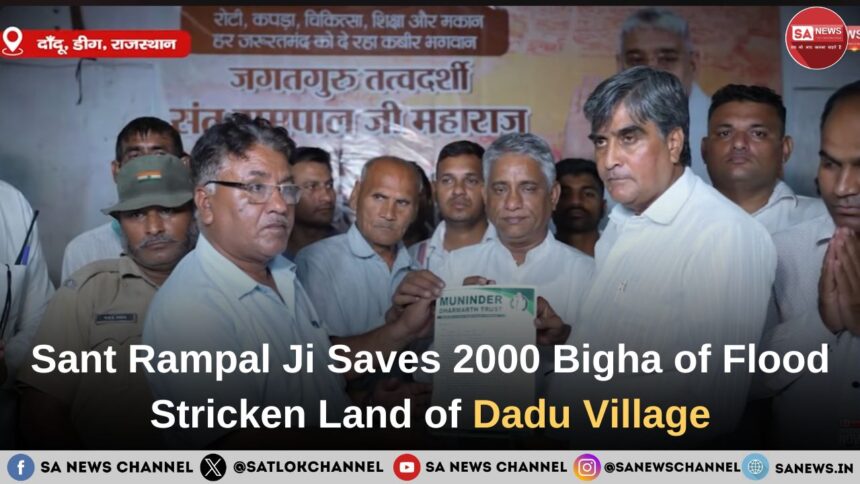 Sant Rampal Ji Maharaj Saves 2000 Bigha of Flood Stricken Land of Dadu Village