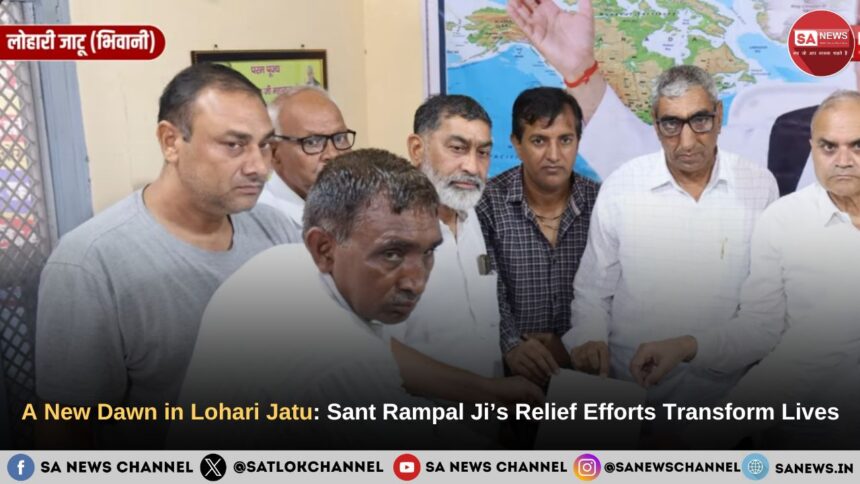 A New Dawn in Lohari Jatu: Sant Rampal Ji Maharaj’s Relief Efforts Transform Lives