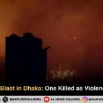 Bangladesh Blast in Dhaka: One Killed as Violence Escalates